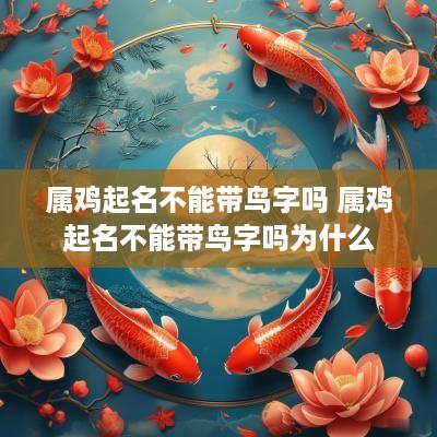 属鸡起名不能带鸟字吗 属鸡起名不能带鸟字吗为什么