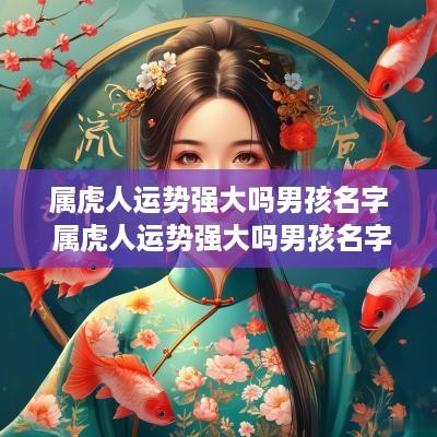 属虎人运势强大吗男孩名字 属虎人运势强大吗男孩名字大全