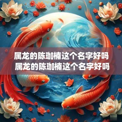 属龙的陈珈楠这个名字好吗 属龙的陈珈楠这个名字好吗怎么读