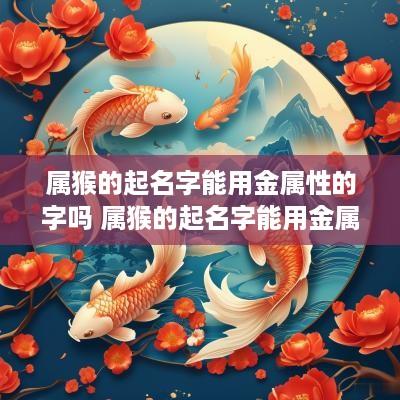 属猴的起名字能用金属性的字吗 属猴的起名字能用金属性的字吗好吗