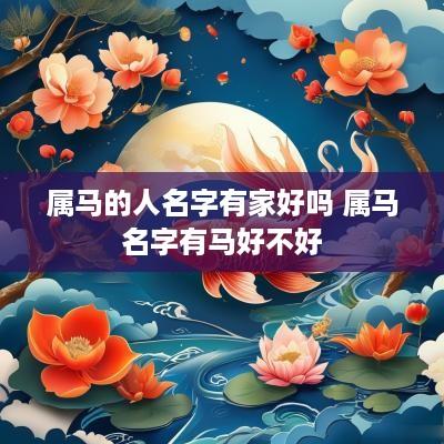 属马的人名字有家好吗 属马名字有马好不好