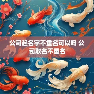 公司起名字不重名可以吗 公司取名不重名