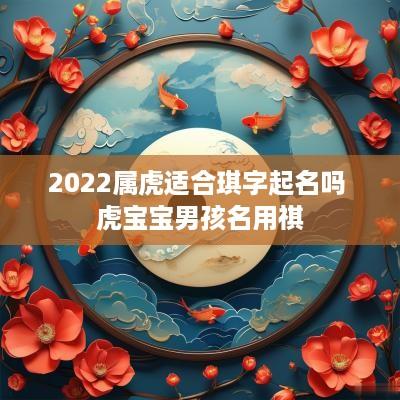 2025属虎适合琪字起名吗 虎宝宝男孩名用祺