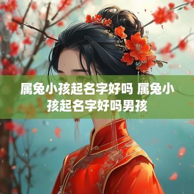 属兔小孩起名字好吗 属兔小孩起名字好吗男孩