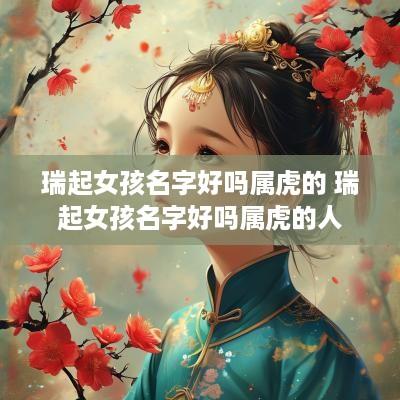 瑞起女孩名字好吗属虎的 瑞起女孩名字好吗属虎的人