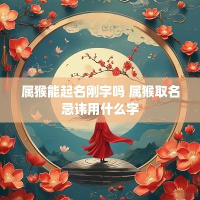 属猴能起名刚字吗 属猴取名忌讳用什么字