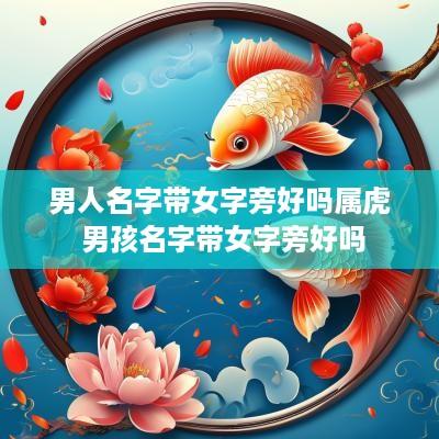 男人名字带女字旁好吗属虎 男孩名字带女字旁好吗