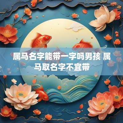 属马名字能带一字吗男孩 属马取名字不宜带