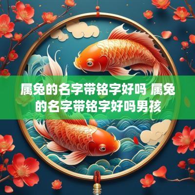 属兔的名字带铭字好吗 属兔的名字带铭字好吗男孩