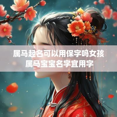 属马起名可以用保字吗女孩 属马宝宝名字宜用字