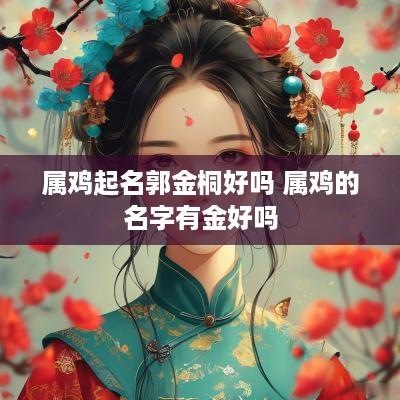 属鸡起名郭金桐好吗 属鸡的名字有金好吗