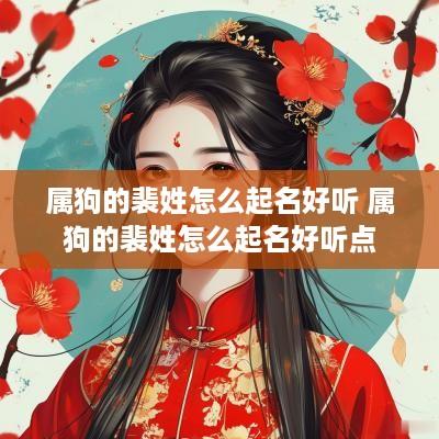 属狗的裴姓怎么起名好听 属狗的裴姓怎么起名好听点