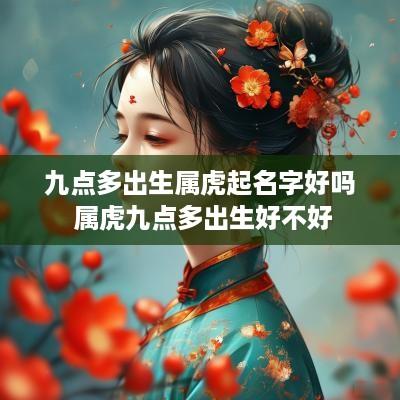 九点多出生属虎起名字好吗 属虎九点多出生好不好
