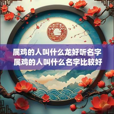 属鸡的人叫什么龙好听名字 属鸡的人叫什么名字比较好