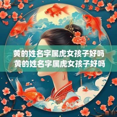 黄的姓名字属虎女孩子好吗 黄的姓名字属虎女孩子好吗怎么取