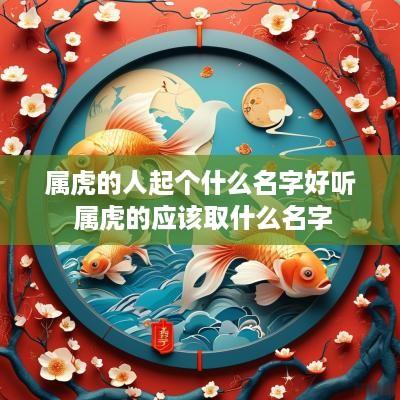 属虎的人起个什么名字好听 属虎的应该取什么名字