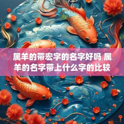 属羊的带宏字的名字好吗 属羊的名字带上什么字的比较好