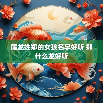 属龙姓郑的女孩名字好听 郑什么龙好听