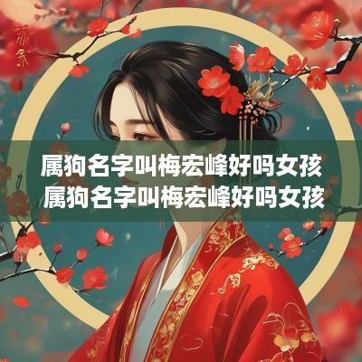 属狗名字叫梅宏峰好吗女孩 属狗名字叫梅宏峰好吗女孩取名