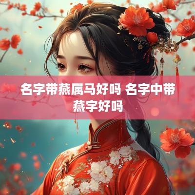 名字带燕属马好吗 名字中带燕字好吗