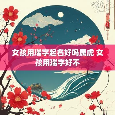 女孩用瑞字起名好吗属虎 女孩用瑞字好不