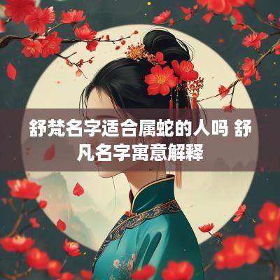 舒梵名字适合属蛇的人吗 舒凡名字寓意解释