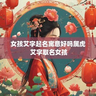 女孩艾字起名寓意好吗属虎 艾字取名女孩