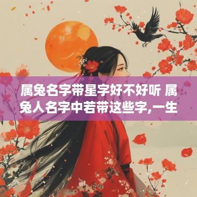 属兔名字带星字好不好听 属兔人名字中若带这些字,一生大富大贵