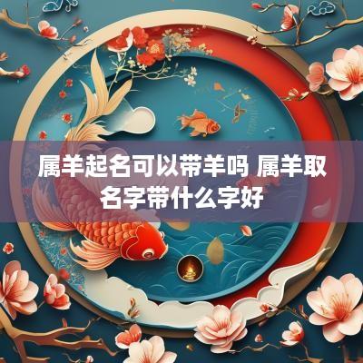 属羊起名可以带羊吗 属羊取名字带什么字好