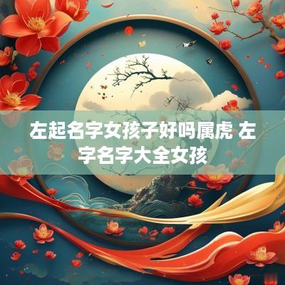 左起名字女孩子好吗属虎 左字名字大全女孩
