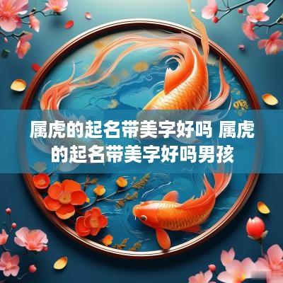 属虎的起名带美字好吗 属虎的起名带美字好吗男孩