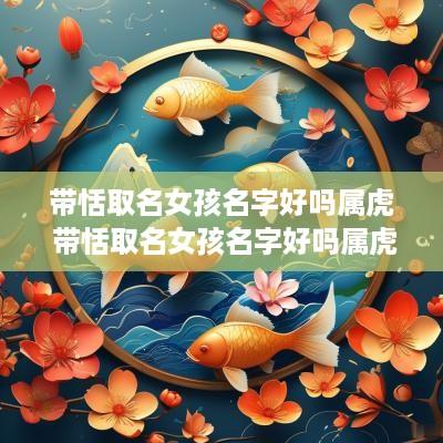带恬取名女孩名字好吗属虎 带恬取名女孩名字好吗属虎的