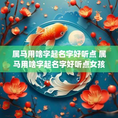 属马用啥字起名字好听点 属马用啥字起名字好听点女孩