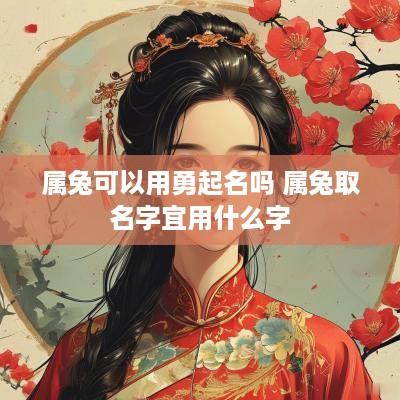 属兔可以用勇起名吗 属兔取名字宜用什么字