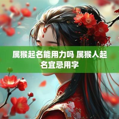 属猴起名能用力吗 属猴人起名宜忌用字