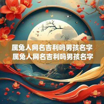 属兔人网名吉利吗男孩名字 属兔人网名吉利吗男孩名字怎么取