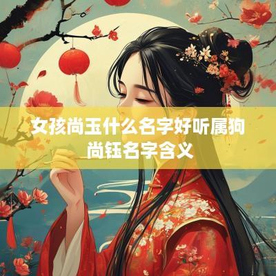 女孩尚玉什么名字好听属狗 尚钰名字含义