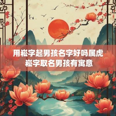 用崧字起男孩名字好吗属虎 崧字取名男孩有寓意