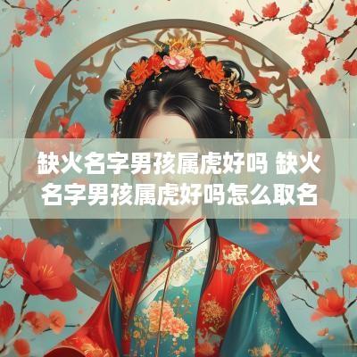 缺火名字男孩属虎好吗 缺火名字男孩属虎好吗怎么取名
