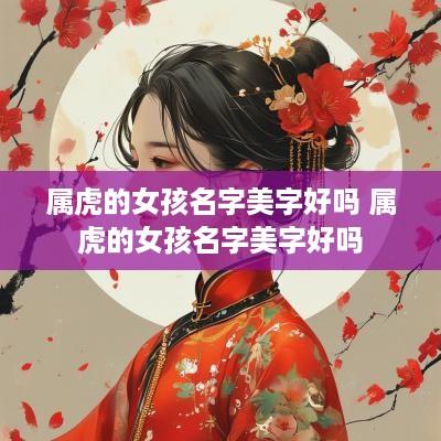 属虎的女孩名字美字好吗 属虎的女孩名字美字好吗