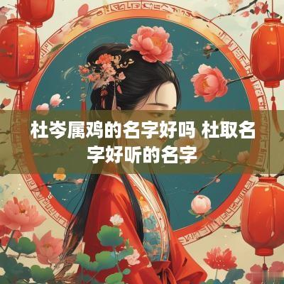 杜岑属鸡的名字好吗 杜取名字好听的名字