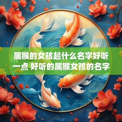 属猴的女孩起什么名字好听一点 好听的属猴女孩的名字