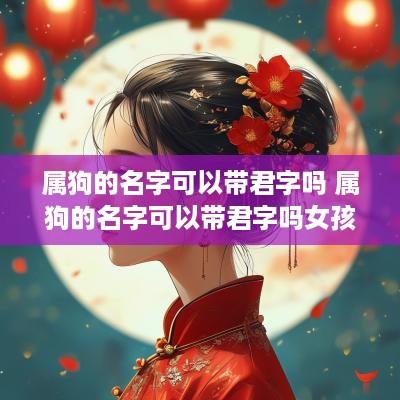 属狗的名字可以带君字吗 属狗的名字可以带君字吗女孩