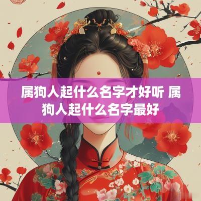 属狗人起什么名字才好听 属狗人起什么名字最好