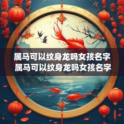 属马可以纹身龙吗女孩名字 属马可以纹身龙吗女孩名字怎么取