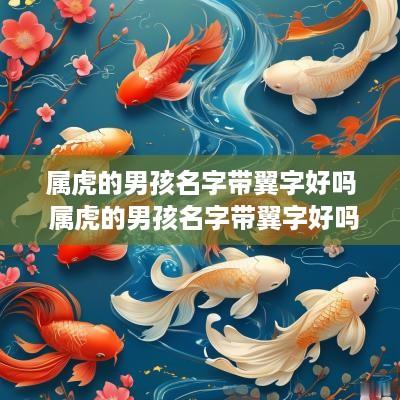 属虎的男孩名字带翼字好吗 属虎的男孩名字带翼字好吗怎么取 属虎的男孩名字带翼字好吗 属虎的男孩名字带翼字好吗怎么取