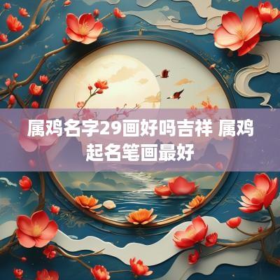 属鸡名字29画好吗吉祥 属鸡起名笔画最好