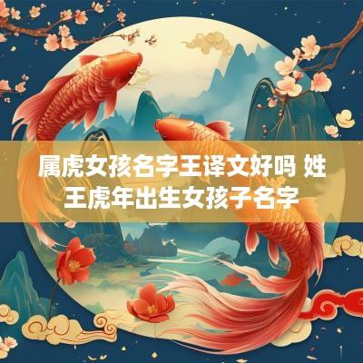 属虎女孩名字王译文好吗 姓王蛇年出生女孩子名字