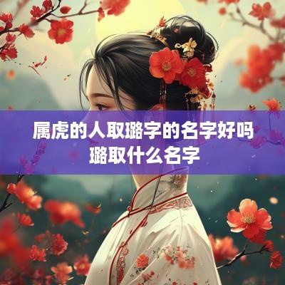 属虎的人取璐字的名字好吗 璐取什么名字