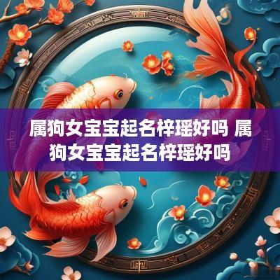 属狗女宝宝起名梓瑶好吗 属狗女宝宝起名梓瑶好吗